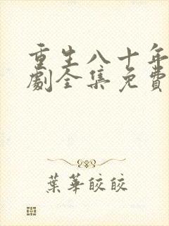 重生八十年代短剧全集免费观看