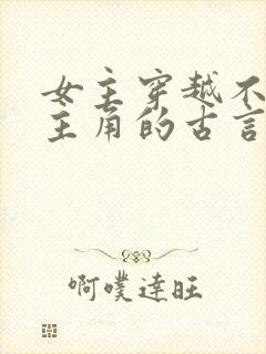 女主穿越不爱男主角的古言虐文