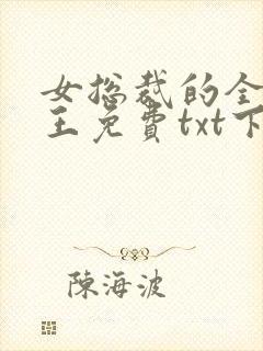 女总裁的全能兵王免费txt下载