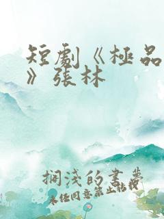 短剧《极品人生》张林