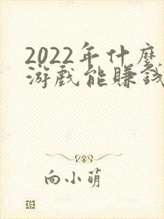 2022年什么游戏能赚钱