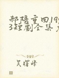 郝阳重回1993短剧全集免费