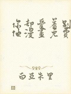 你却爱着别一个他漫画免费观看