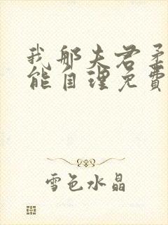 我那夫君柔弱不能自理免费阅读