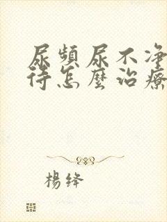 尿频尿不净尿等待怎么治疗