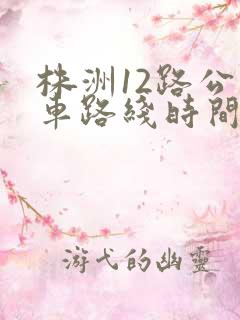 株洲12路公交车路线时间表