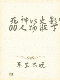 死神vs火影900人物版下载