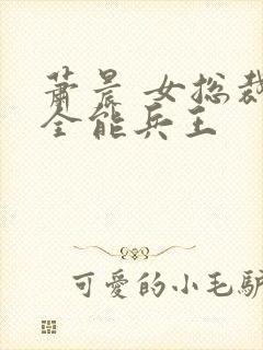 萧晨 女总裁的全能兵王