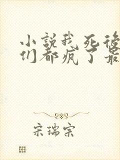 小说我死后嫡兄们都疯了最新更新