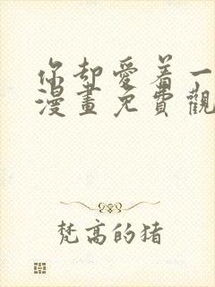 你却爱着一个他漫画免费观看漫画星球