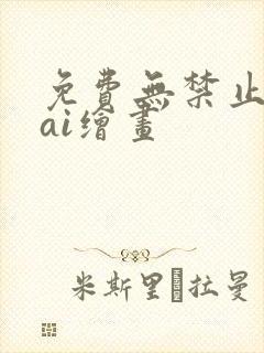 免费无禁止词的ai绘画