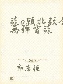 苏o顾北弦全文无弹窗苏