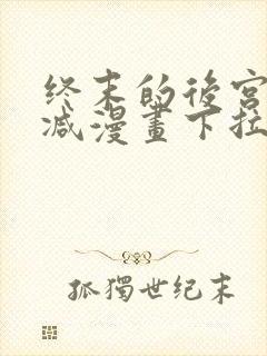 终末的后宫无删减漫画下拉式