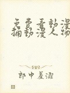 免费看动漫人物捅动漫人物桶动漫人物