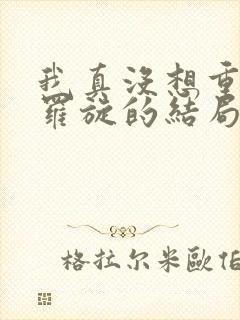 我真没想重生啊罗旋的结局