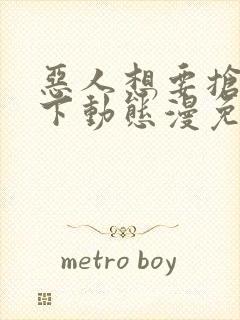 恶人想要抢救一下动态漫免费完整版