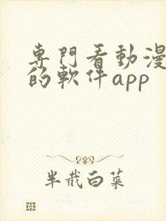 专门看动漫视频的软件app