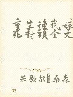 重生后我嫁给了死对头全文免费阅读