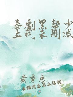 泰剧黑帮少爷爱上我未删减