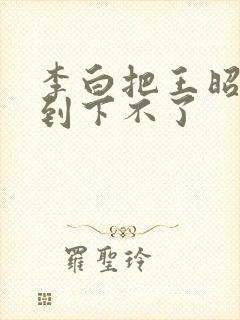 李白把王昭君干到下不了