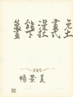 万能漫画免费漫画下拉式土豪漫