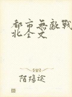 都市无敌战神林北全文