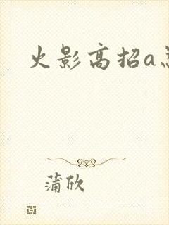 火影高招a忍
