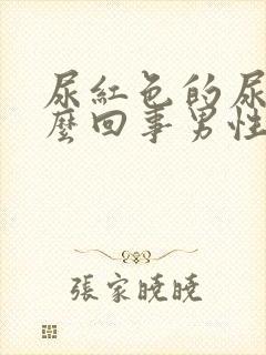 尿红色的尿液怎么回事男性