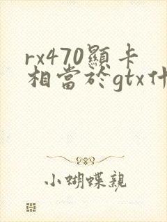 rx470显卡相当于gtx什么级别