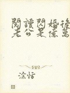 阅读闪婚后发现老公是亿万总裁