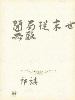 开局从末世开始无敌