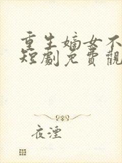 重生嫡女不好惹短剧免费观看