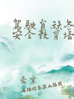 驾驶员秋冬季节安全教育培训