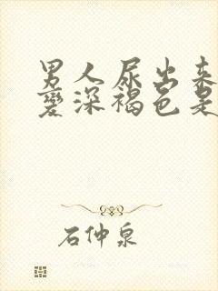 男人尿出来颜色变深褐色是什么原因