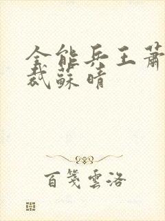 全能兵王萧晨总裁苏晴