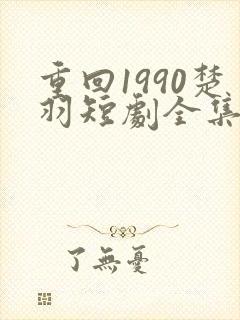 重回1990楚羽短剧全集