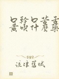 口干口苦舌燥尿黄吃什么药