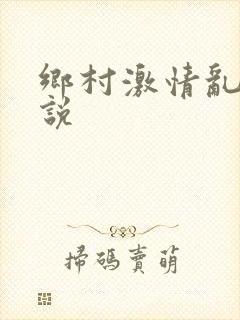 乡村激情乱肉小说