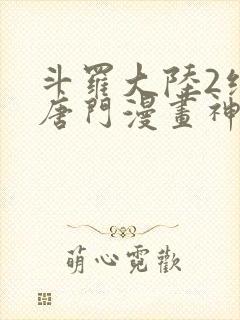 斗罗大陆2绝世唐门漫画神漫君