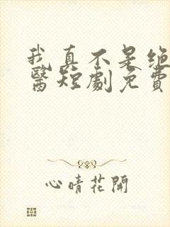 我真不是绝世神医短剧免费观看全集