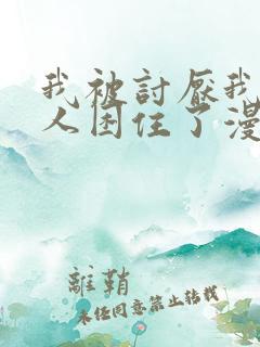 我被讨厌我的男人困住了漫画完整版免费