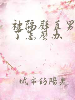 被隔壁直男掰弯了怎么办