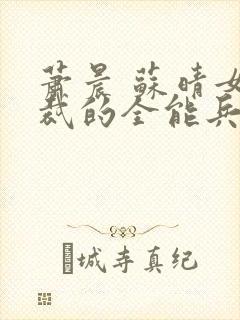 萧晨 苏晴女总裁的全能兵王