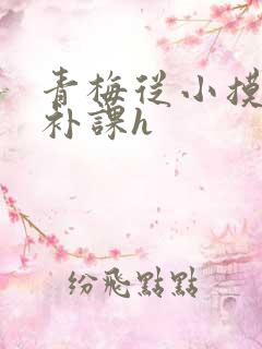 青梅从小摸到大补课h