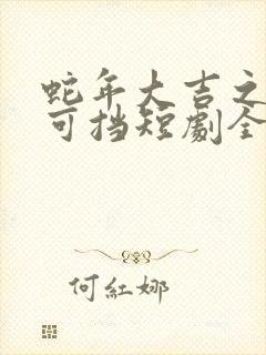 蛇年大吉之婚不可挡短剧全集