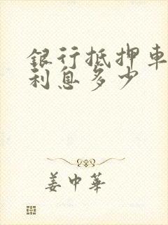 银行抵押车贷款利息多少