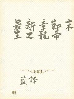 最新章节末世重生之龙帝