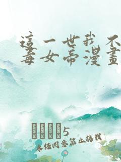 这一世我不是恶毒女帝漫画免费下拉式