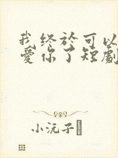 我终于可以不再爱你了短剧完整版在线