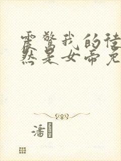 震惊我的徒弟居然是女帝免费阅读下载